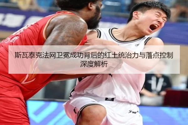 斯瓦泰克法网卫冕成功背后的红土统治力与落点控制深度解析