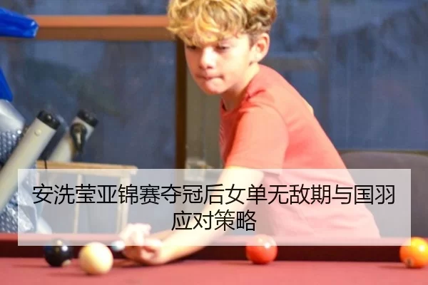安洗莹亚锦赛夺冠后女单无敌期与国羽应对策略