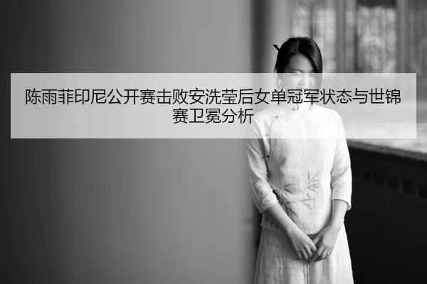 chen-yu-fei-yin-ni-gong-kai-sai-ji-bai-an-xi-ying-hou-nv-dan-guan-jun-zhuang-tai-yu-shi-jin-sai-wei-mian-fen-xi-3-854.jpg